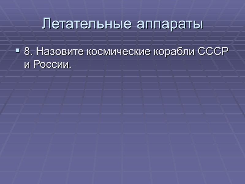 Летательные аппараты 8. Назовите космические корабли СССР и России.